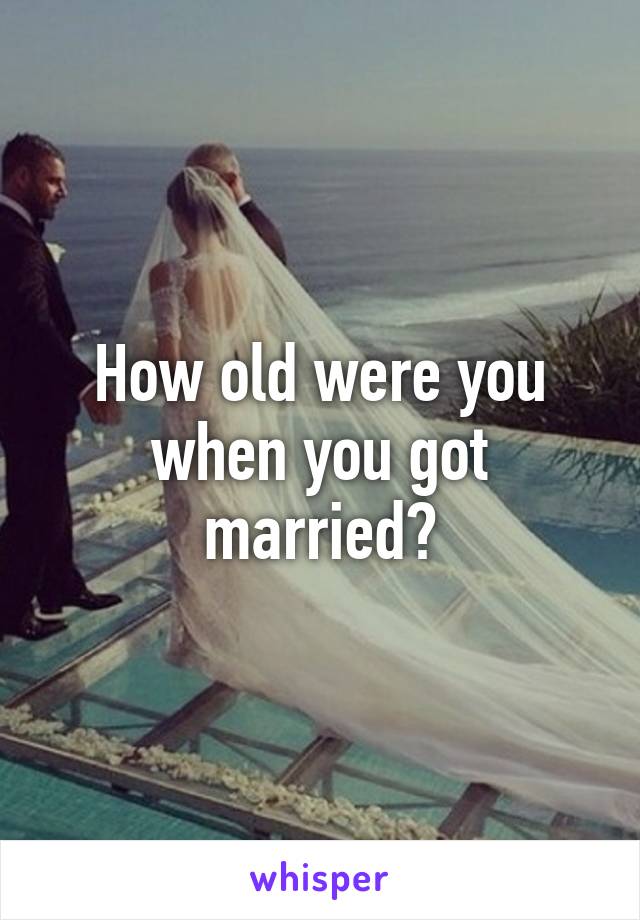 How old were you when you got married?