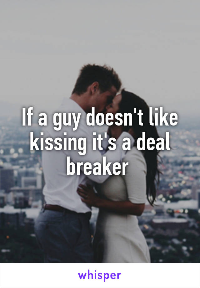 If a guy doesn't like kissing it's a deal breaker 