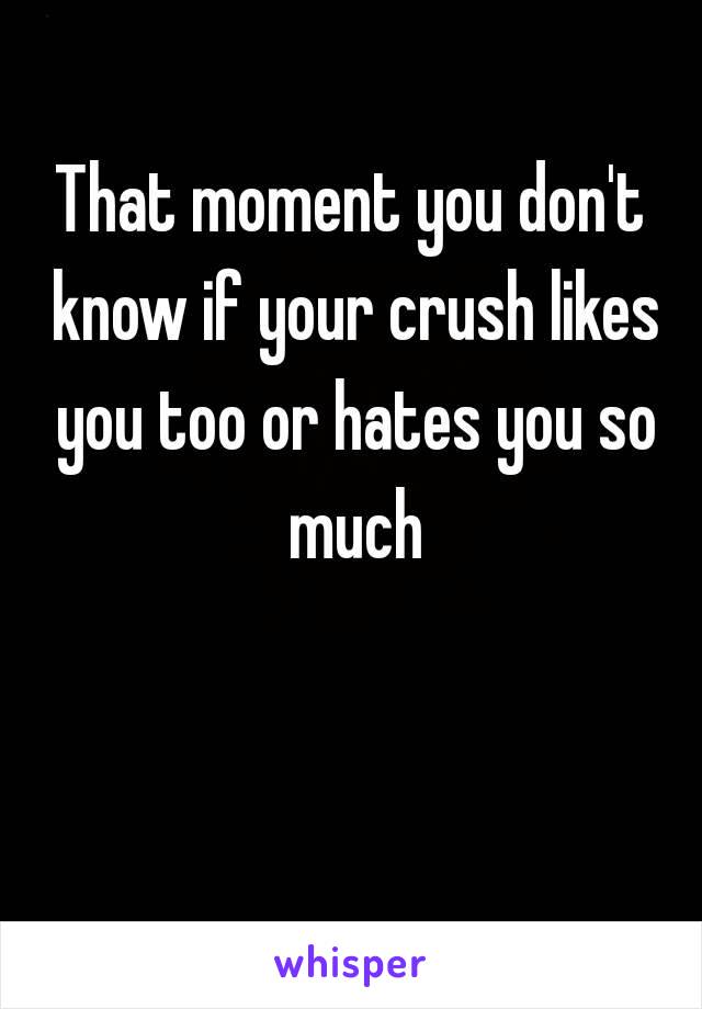 That moment you don't know if your crush likes you too or hates you so much 😐