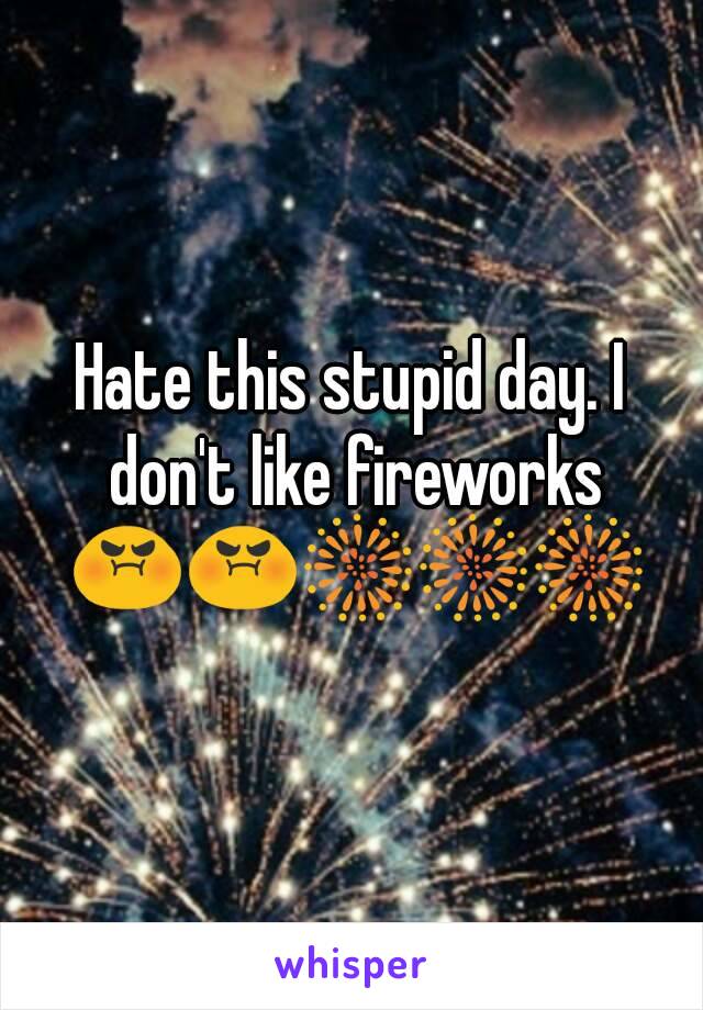 Hate this stupid day. I don't like fireworks 😡😡🎆🎆🎆