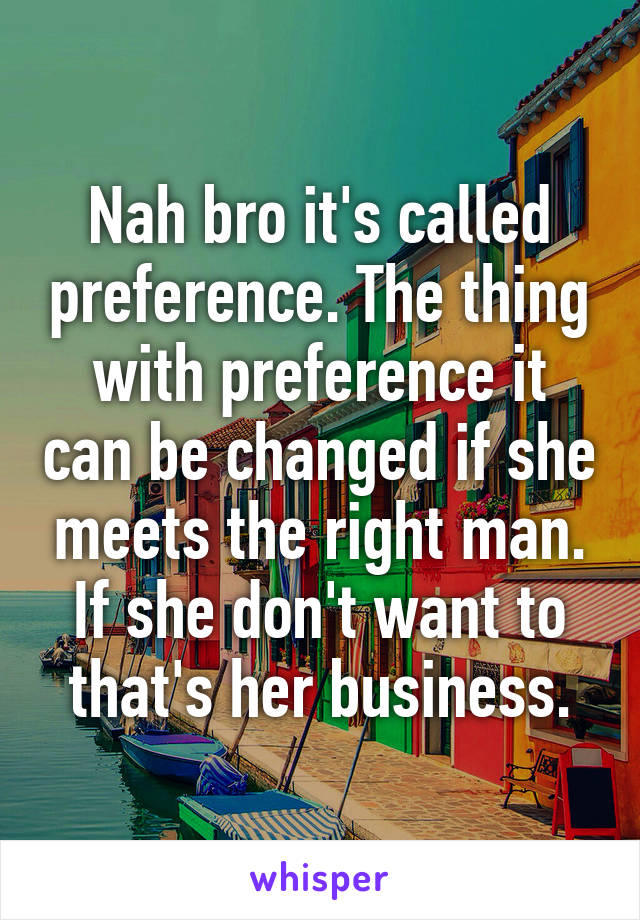 Nah bro it's called preference. The thing with preference it can be changed if she meets the right man. If she don't want to that's her business.