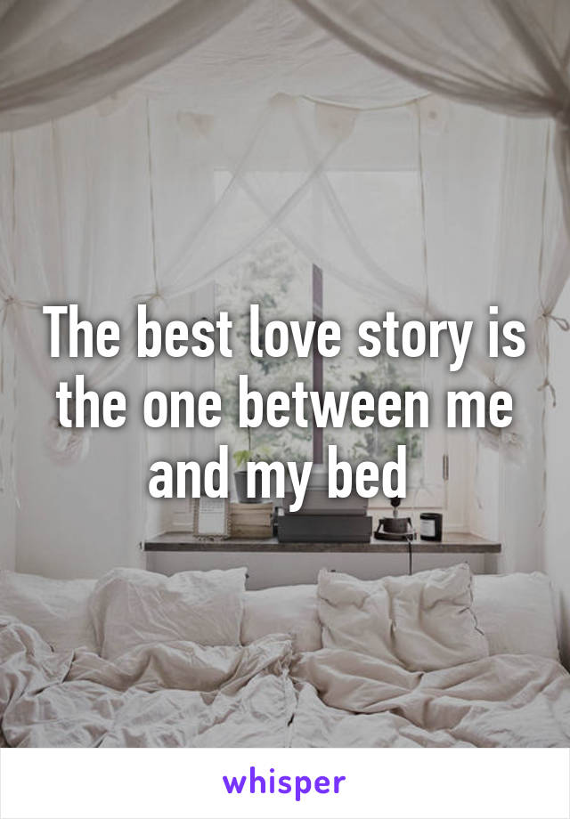 The best love story is the one between me and my bed 