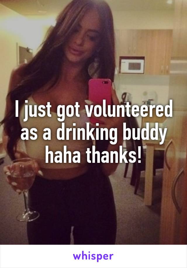 I just got volunteered as a drinking buddy haha thanks!