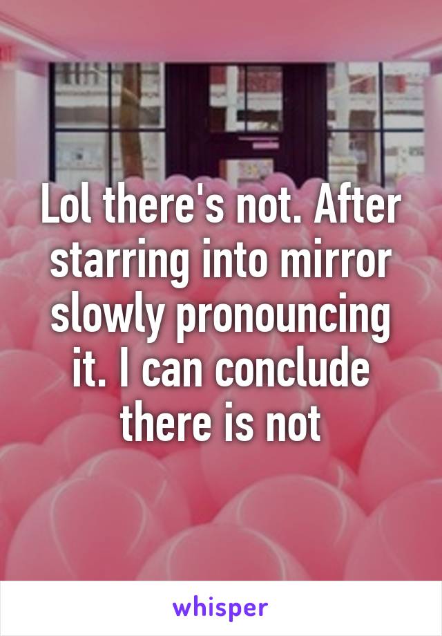 Lol there's not. After starring into mirror slowly pronouncing it. I can conclude there is not