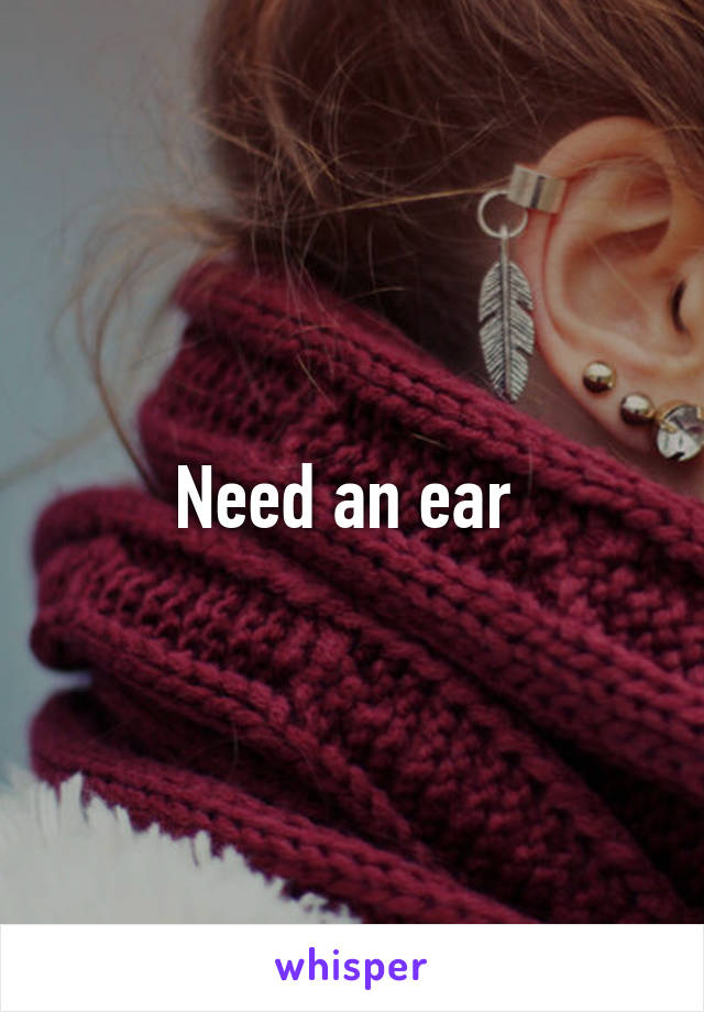 Need an ear 