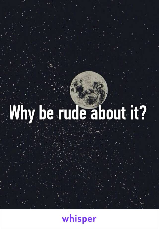 Why be rude about it? 