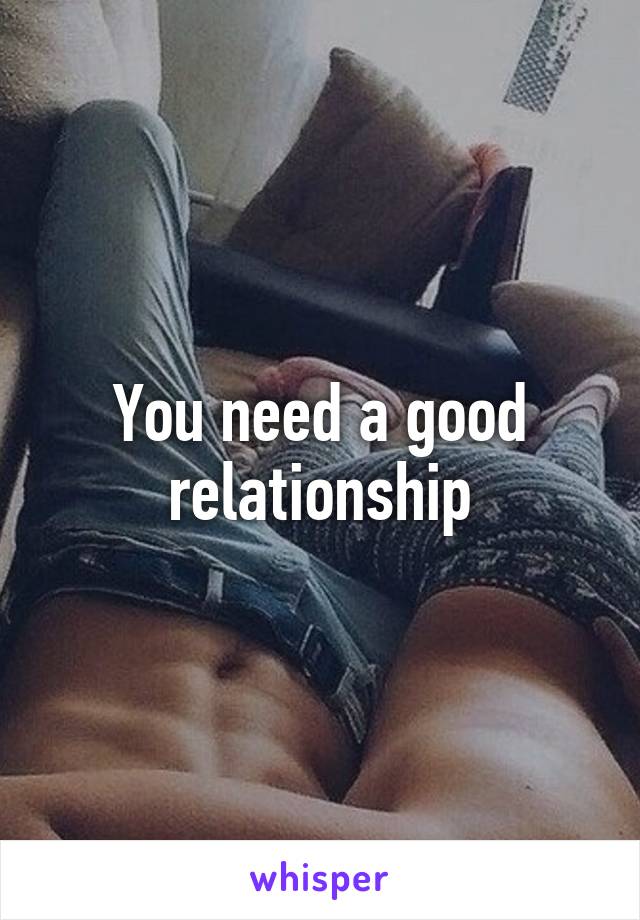 You need a good relationship