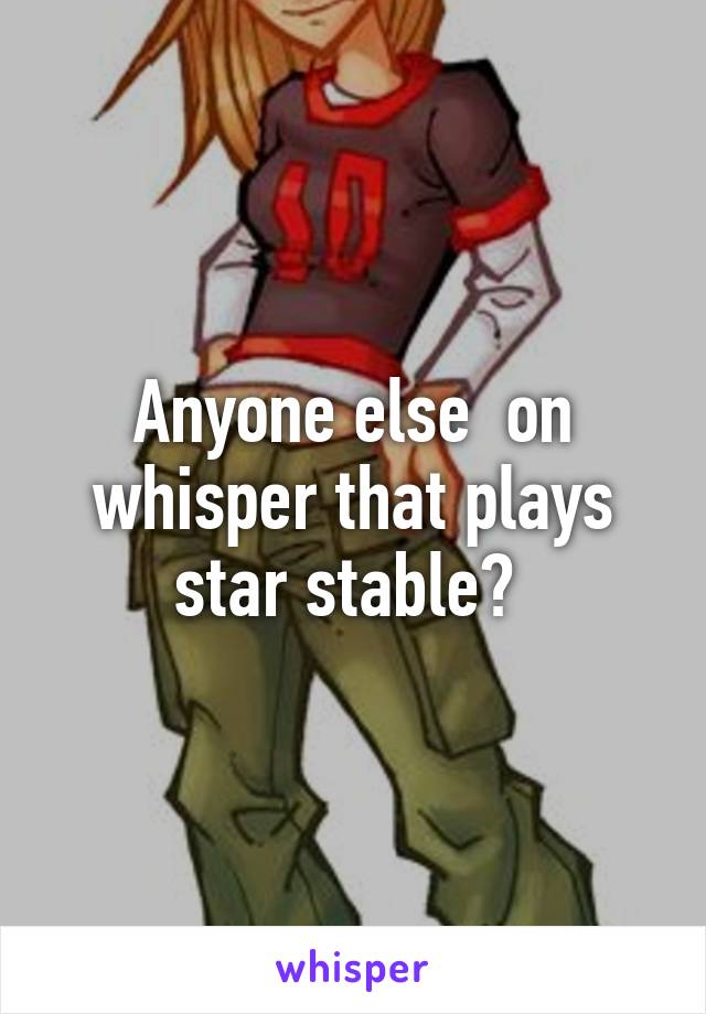 Anyone else  on whisper that plays star stable? 