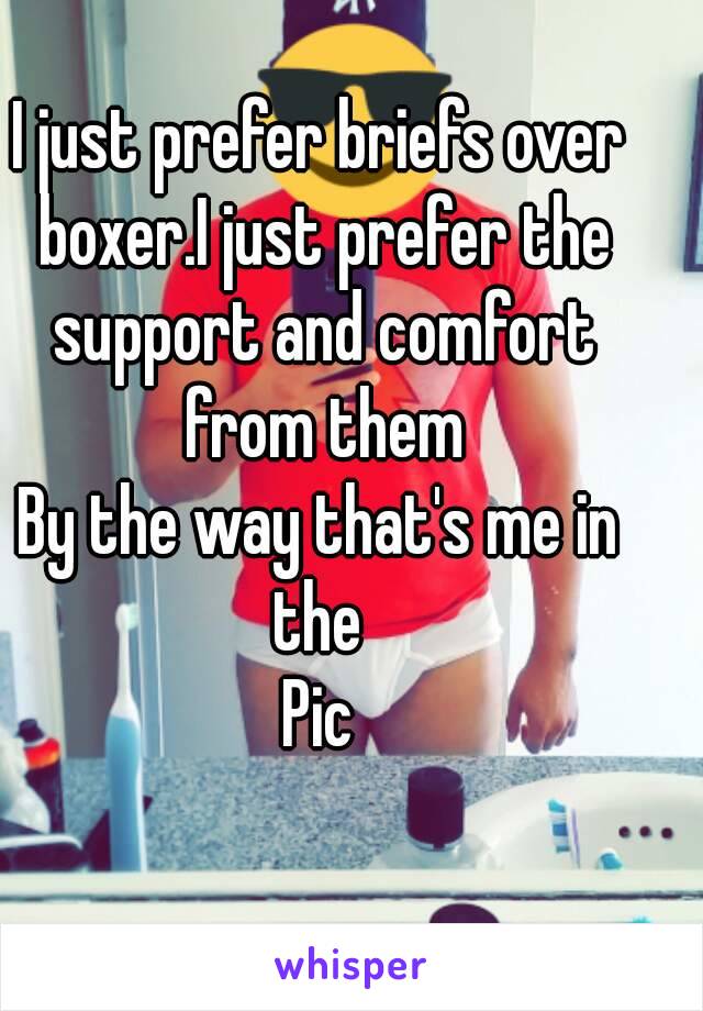 I just prefer briefs over boxer.I just prefer the support and comfort from them
By the way that's me in the 
Pic
