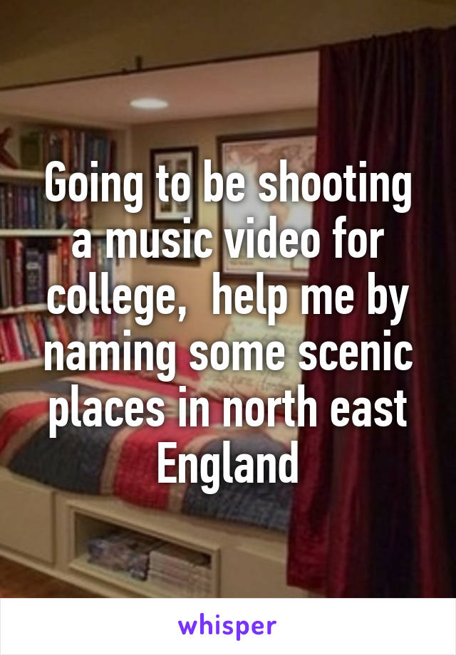 Going to be shooting a music video for college,  help me by naming some scenic places in north east England