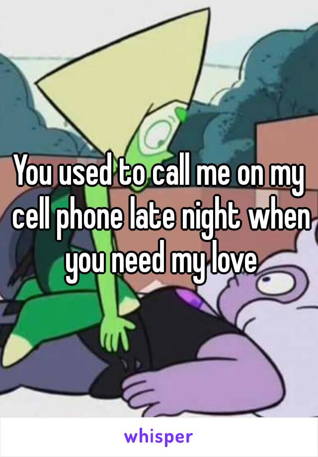 You used to call me on my cell phone late night when you need my love