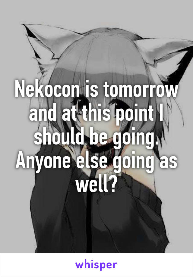 Nekocon is tomorrow and at this point I should be going. Anyone else going as well?