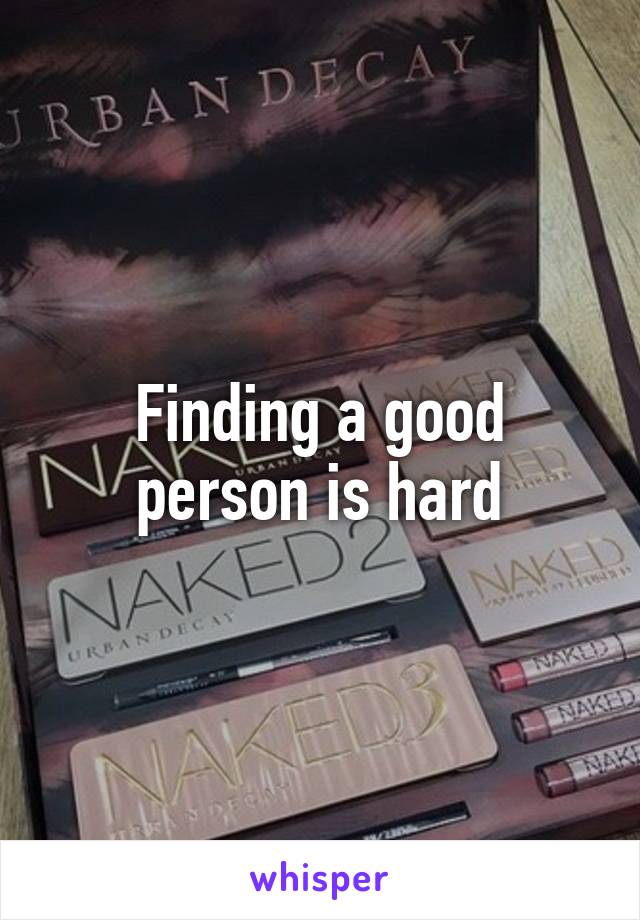 Finding a good person is hard