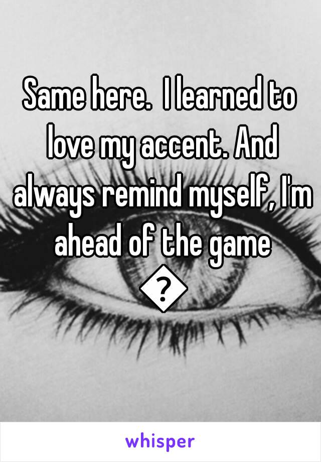 Same here.  I learned to love my accent. And always remind myself, I'm ahead of the game 😉