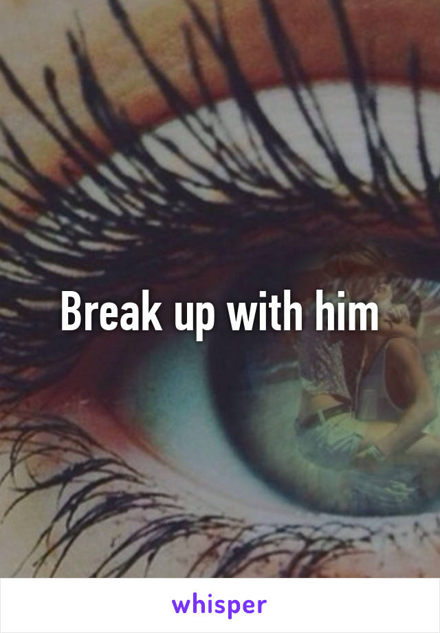 Break up with him