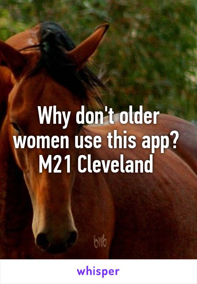 Why don't older women use this app? 
M21 Cleveland 