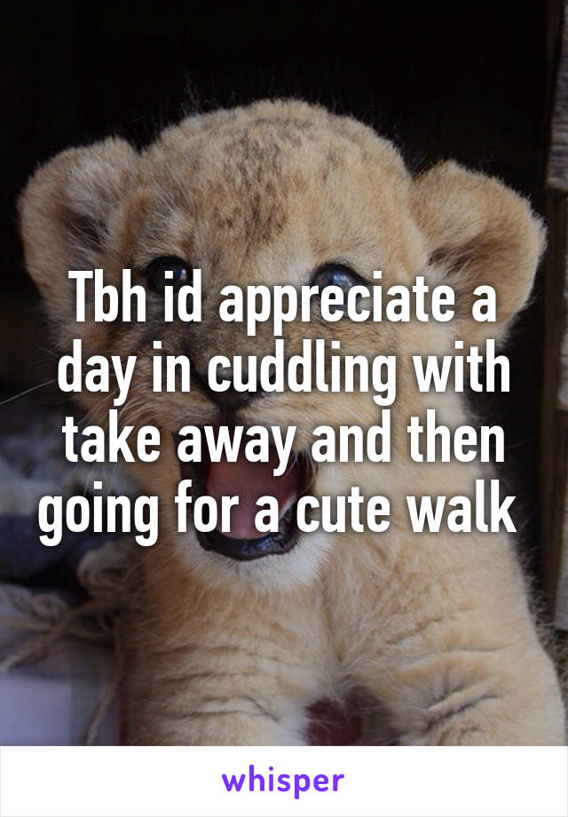 Tbh id appreciate a day in cuddling with take away and then going for a cute walk 