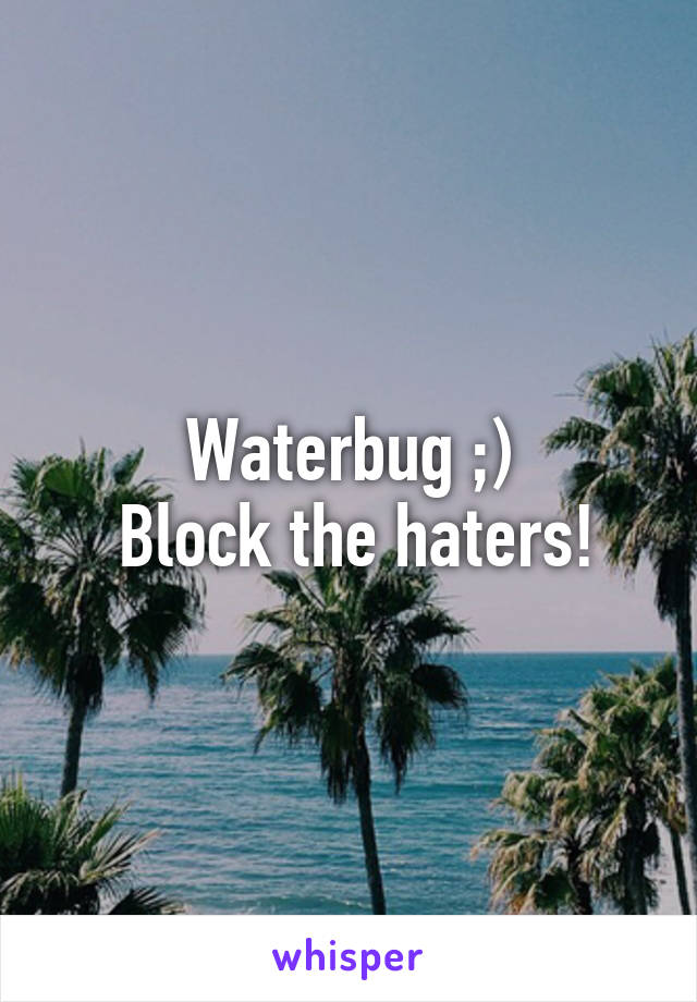 Waterbug ;)
 Block the haters!
