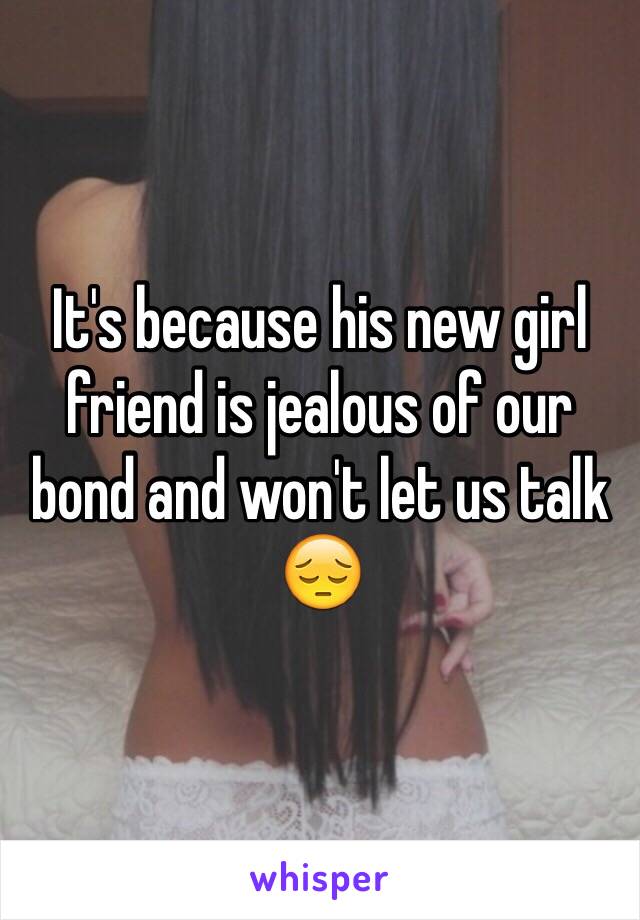 It's because his new girl friend is jealous of our bond and won't let us talk 😔