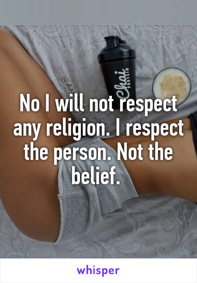 No I will not respect any religion. I respect the person. Not the belief. 