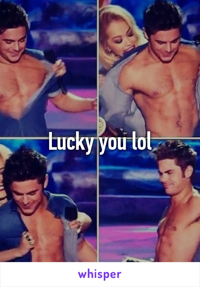 Lucky you lol