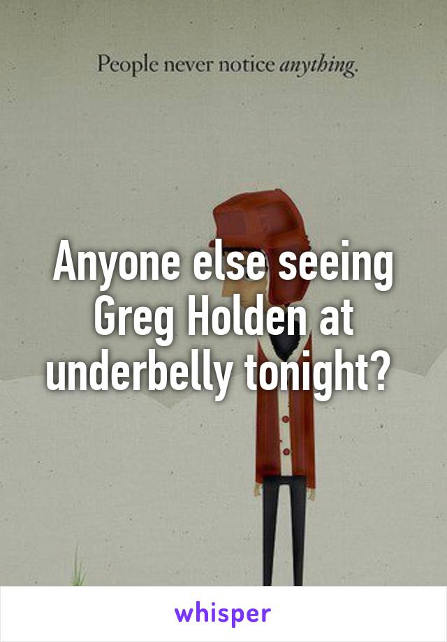 Anyone else seeing Greg Holden at underbelly tonight? 