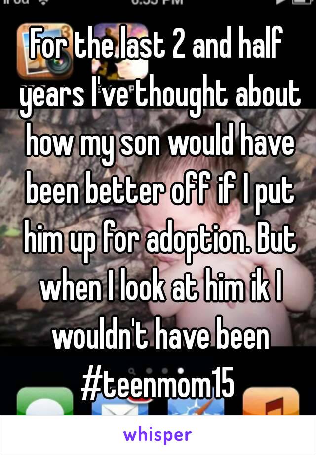 For the last 2 and half years I've thought about how my son would have been better off if I put him up for adoption. But when I look at him ik I wouldn't have been
#teenmom15