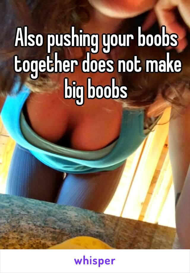 Also pushing your boobs together does not make big boobs 


