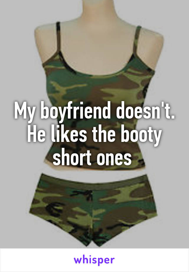 My boyfriend doesn't. He likes the booty short ones 