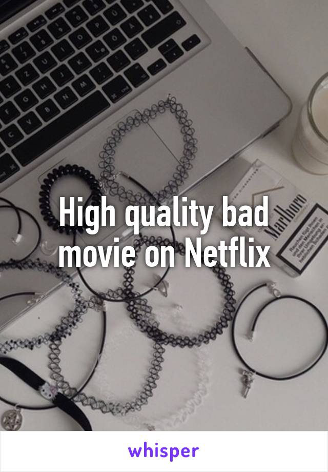 High quality bad movie on Netflix