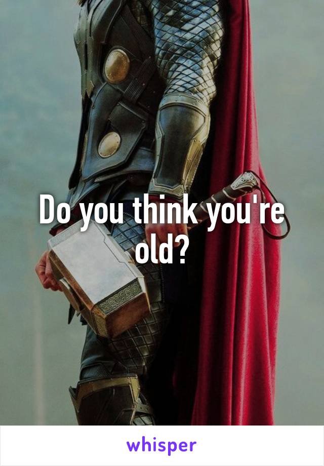 Do you think you're old?