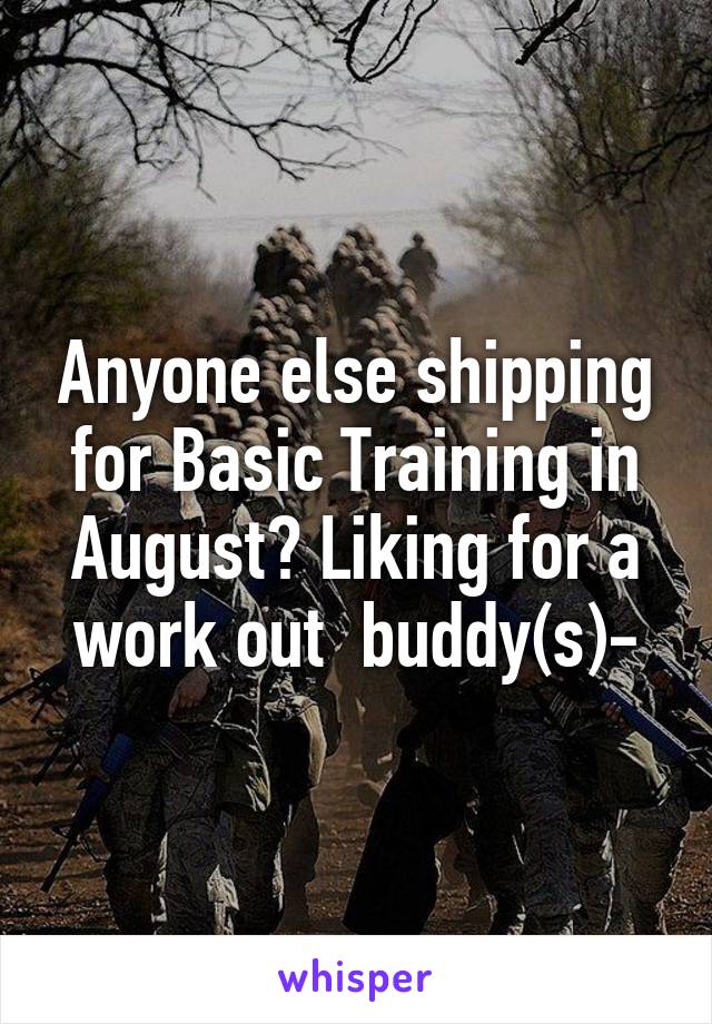 Anyone else shipping for Basic Training in August? Liking for a work out  buddy(s)-