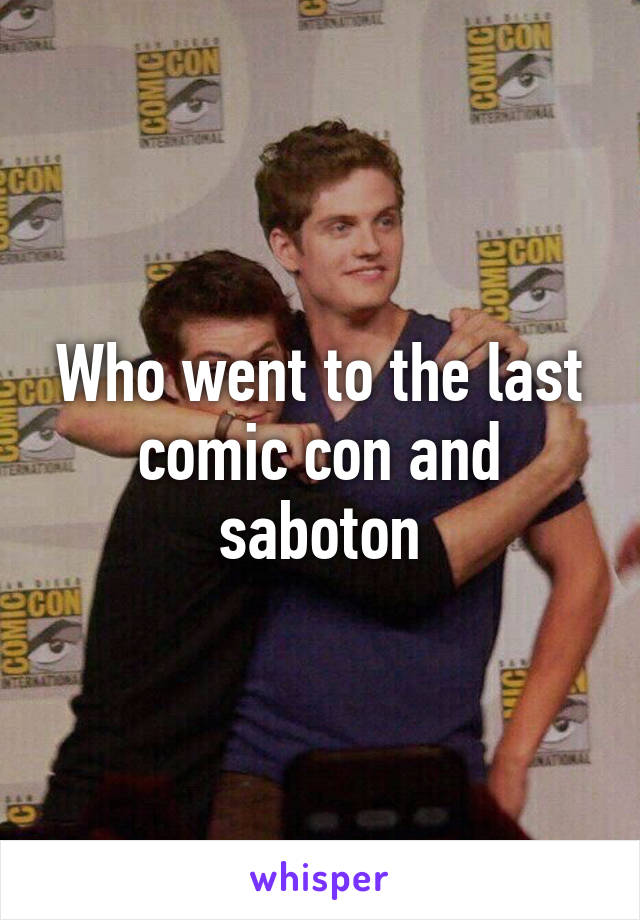 Who went to the last comic con and saboton