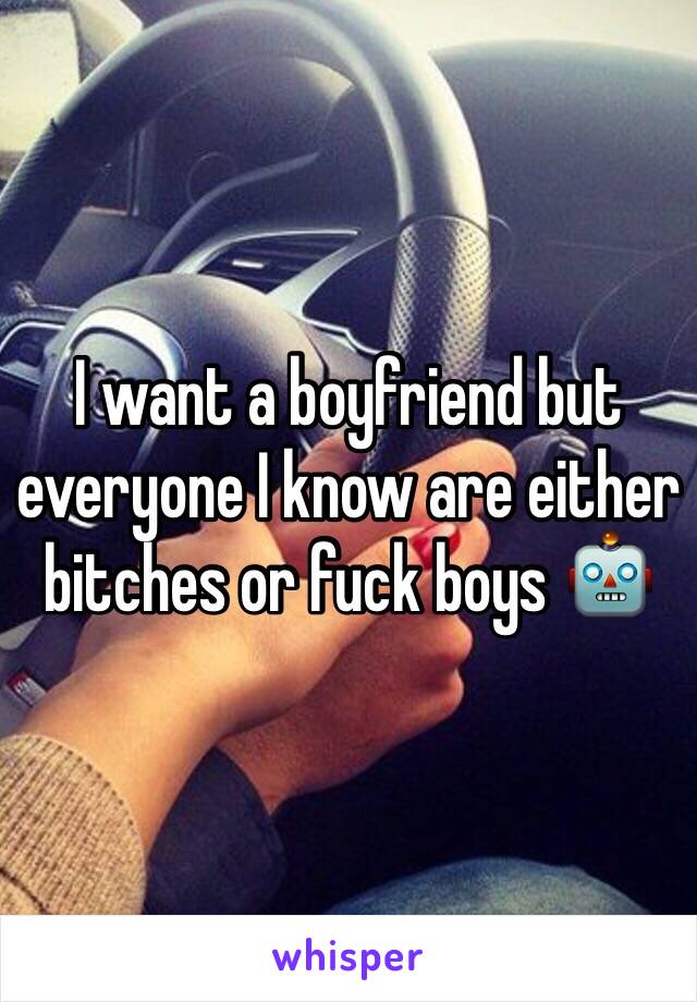 I want a boyfriend but everyone I know are either bitches or fuck boys 🤖