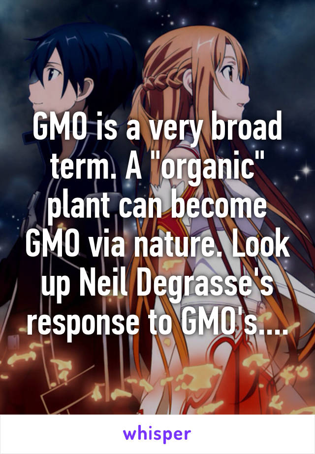 GMO is a very broad term. A "organic" plant can become GMO via nature. Look up Neil Degrasse's response to GMO's....