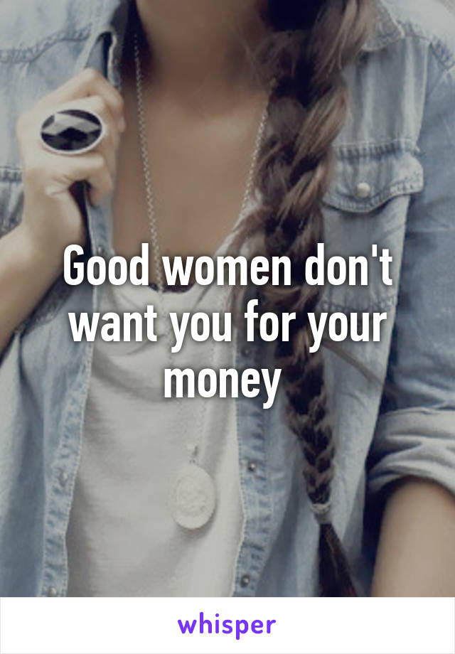 Good women don't want you for your money 