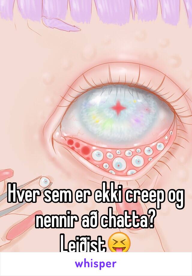 Hver sem er ekki creep og nennir að chatta? Leiðist😝