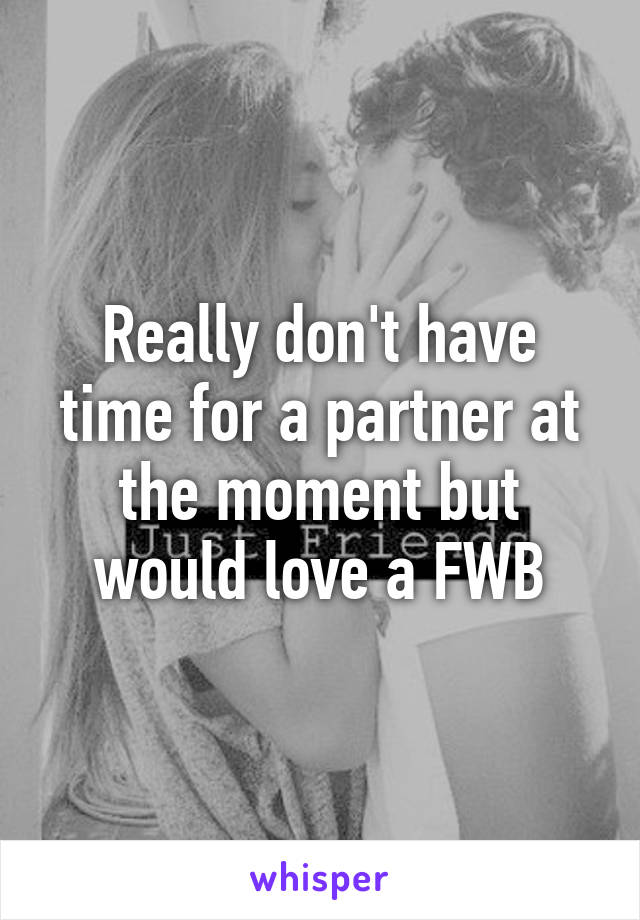 Really don't have time for a partner at the moment but would love a FWB