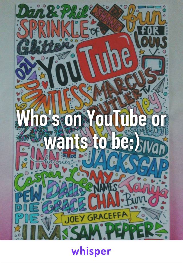 Who's on YouTube or wants to be:)