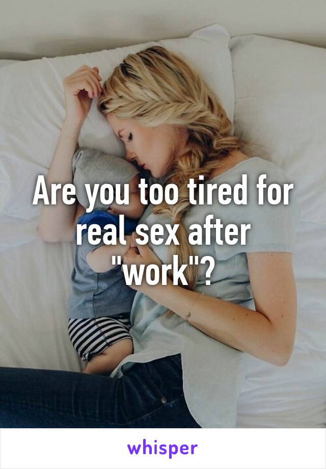 Are you too tired for real sex after "work"?