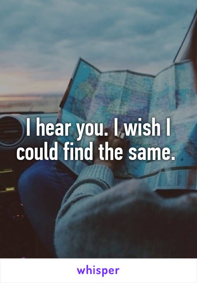 I hear you. I wish I could find the same. 