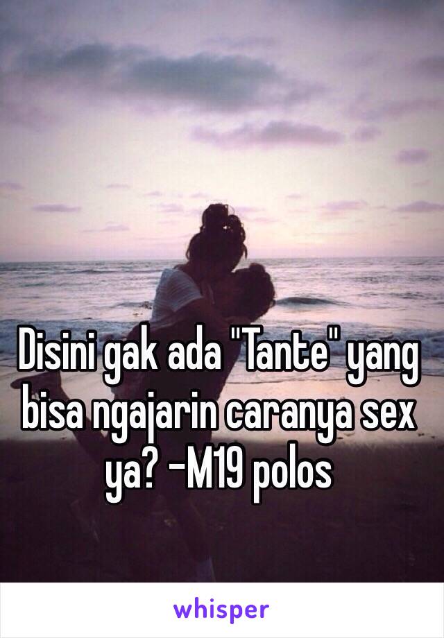 Disini gak ada "Tante" yang bisa ngajarin caranya sex ya? -M19 polos