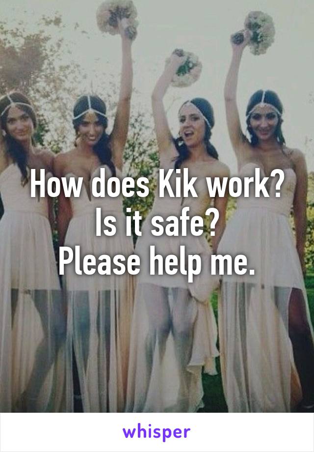 How does Kik work?
Is it safe?
Please help me.