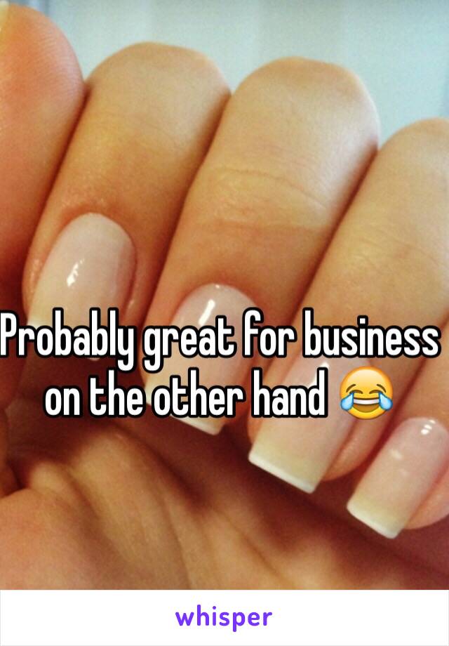 Probably great for business on the other hand 😂