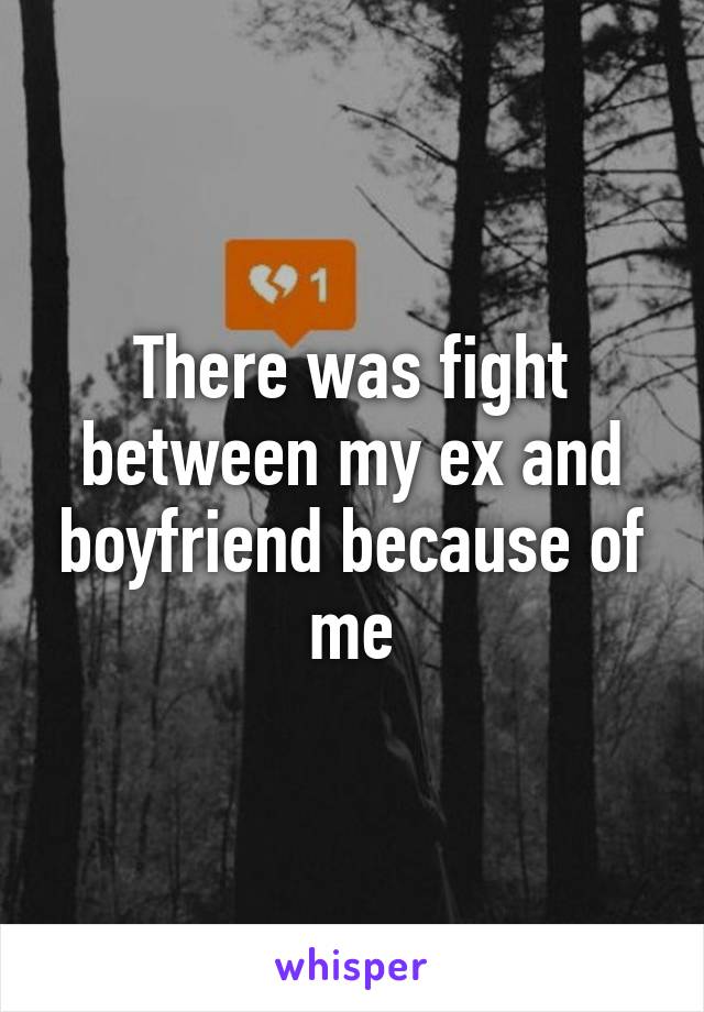 There was fight between my ex and boyfriend because of me