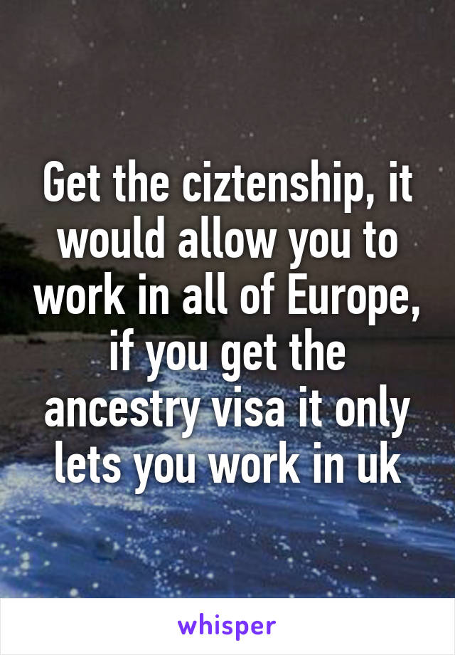 Get the ciztenship, it would allow you to work in all of Europe, if you get the ancestry visa it only lets you work in uk