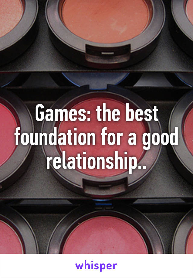 Games: the best foundation for a good relationship..