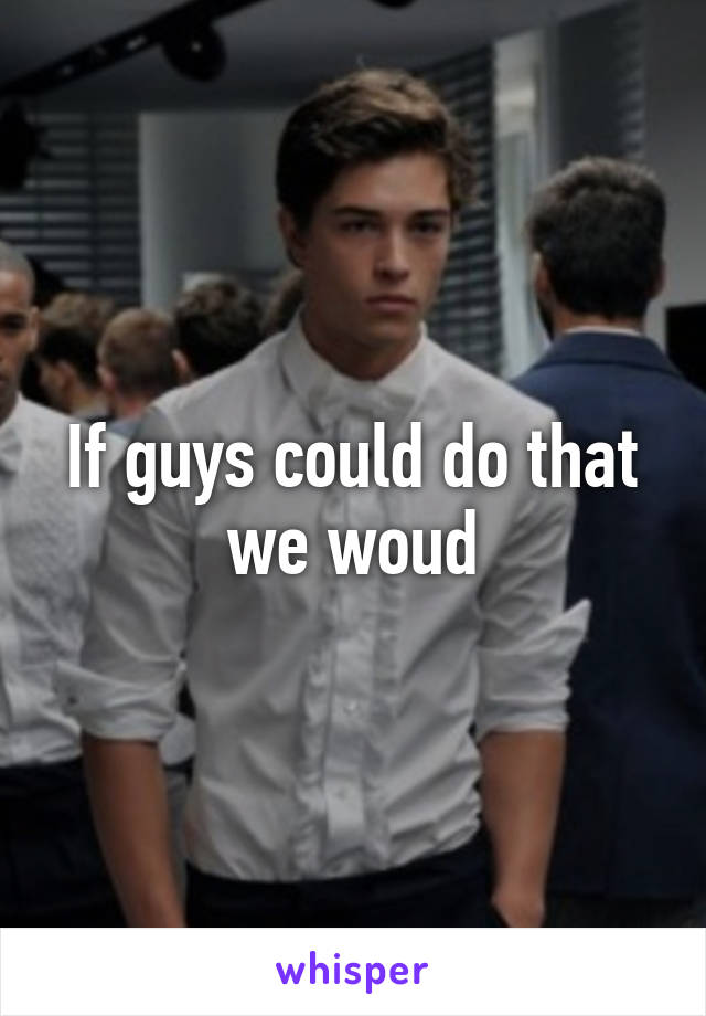 If guys could do that we woud