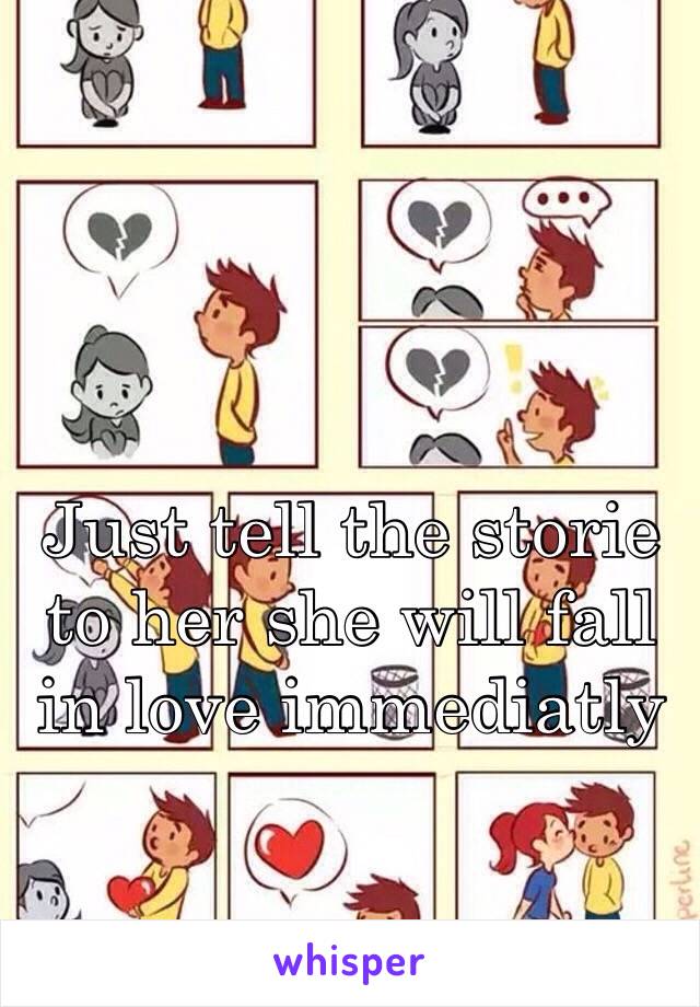 Just tell the storie to her she will fall in love immediatly