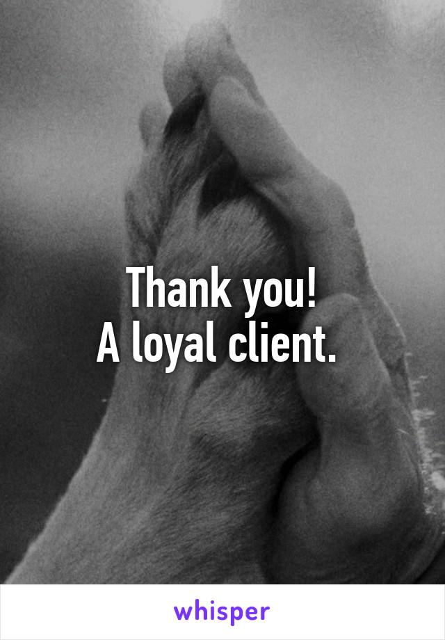 Thank you!
A loyal client. 